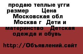 продаю теплые угги, размер 28 › Цена ­ 550 - Московская обл., Москва г. Дети и материнство » Детская одежда и обувь   